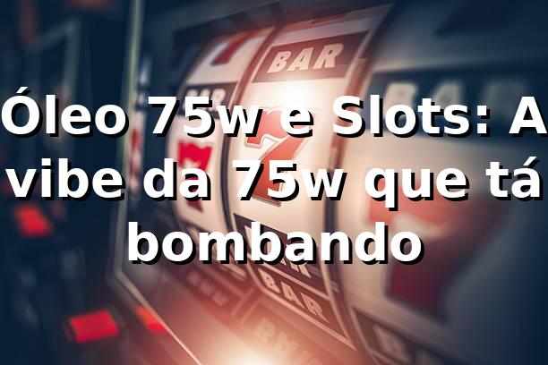 Óleo 75w e Slots: A vibe da 75w que tá bombando 🎰 1 Óleo 75w e Slots: A vibe da 75w que tá bombando 🎰
